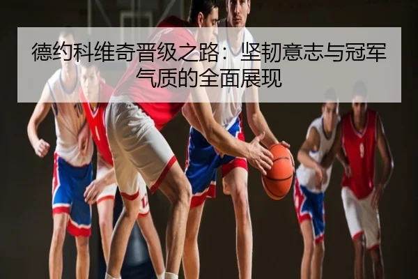 德约科维奇晋级之路：坚韧意志与冠军气质的全面展现