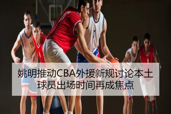 姚明推动CBA外援新规讨论本土球员出场时间再成焦点